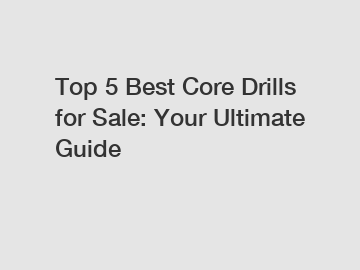 Top 5 Best Core Drills for Sale: Your Ultimate Guide