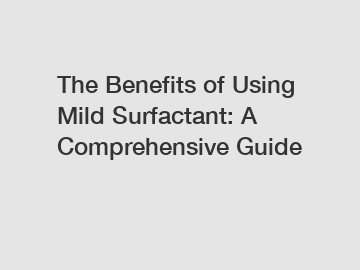 The Benefits of Using Mild Surfactant: A Comprehensive Guide