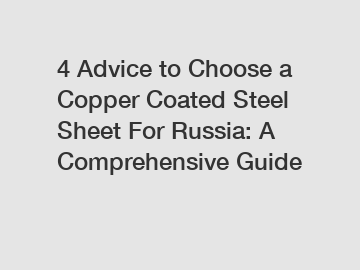 4 Advice to Choose a Copper Coated Steel Sheet For Russia: A Comprehensive Guide