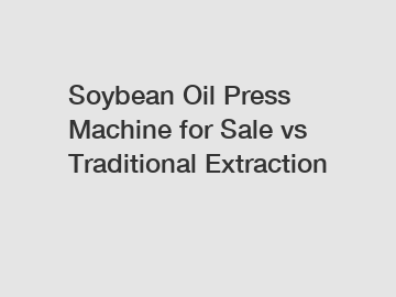 Soybean Oil Press Machine for Sale vs Traditional Extraction