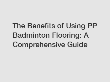 The Benefits of Using PP Badminton Flooring: A Comprehensive Guide