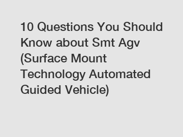 10 Questions You Should Know about Smt Agv (Surface Mount Technology Automated Guided Vehicle)