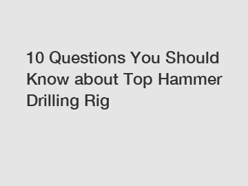 10 Questions You Should Know about Top Hammer Drilling Rig