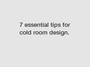 7 essential tips for cold room design.