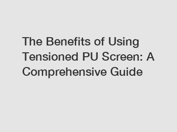 The Benefits of Using Tensioned PU Screen: A Comprehensive Guide