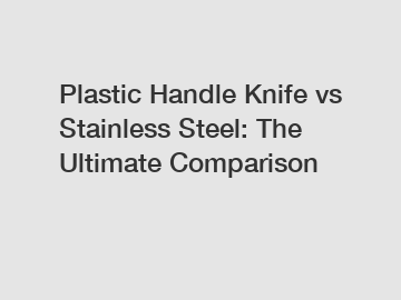 Plastic Handle Knife vs Stainless Steel: The Ultimate Comparison