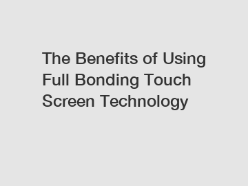 The Benefits of Using Full Bonding Touch Screen Technology