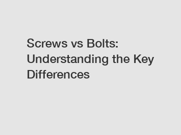 Screws vs Bolts: Understanding the Key Differences