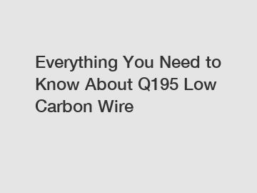 Everything You Need to Know About Q195 Low Carbon Wire