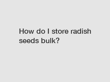 How do I store radish seeds bulk?