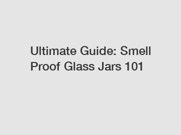 Ultimate Guide: Smell Proof Glass Jars 101