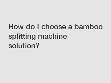 How do I choose a bamboo splitting machine solution?