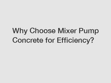 Why Choose Mixer Pump Concrete for Efficiency?