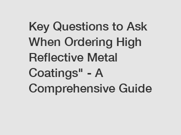 Key Questions to Ask When Ordering High Reflective Metal Coatings" - A Comprehensive Guide