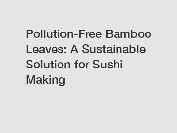 Pollution-Free Bamboo Leaves: A Sustainable Solution for Sushi Making