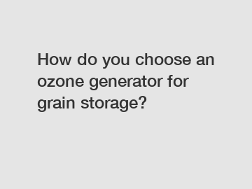 How do you choose an ozone generator for grain storage?