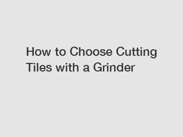 How to Choose Cutting Tiles with a Grinder