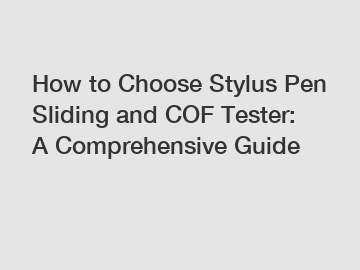 How to Choose Stylus Pen Sliding and COF Tester: A Comprehensive Guide