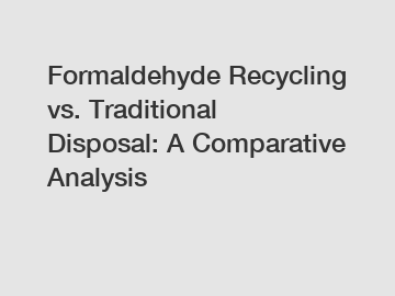 Formaldehyde Recycling vs. Traditional Disposal: A Comparative Analysis