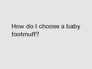How do I choose a baby footmuff?