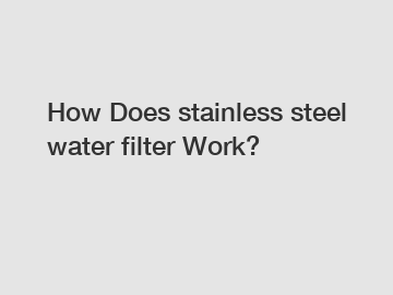 How Does stainless steel water filter Work?