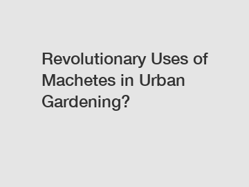 Revolutionary Uses of Machetes in Urban Gardening?