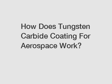 How Does Tungsten Carbide Coating For Aerospace Work?
