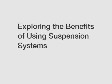 Exploring the Benefits of Using Suspension Systems