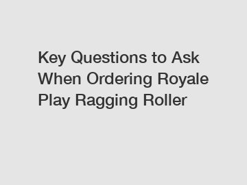 Key Questions to Ask When Ordering Royale Play Ragging Roller