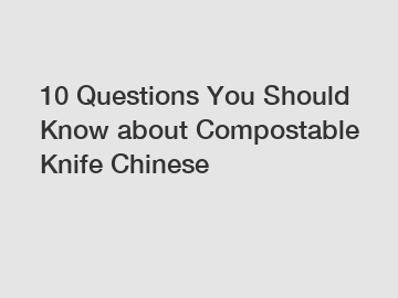 10 Questions You Should Know about Compostable Knife Chinese