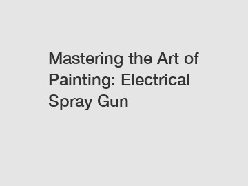 Mastering the Art of Painting: Electrical Spray Gun