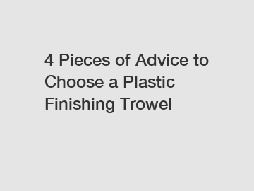 4 Pieces of Advice to Choose a Plastic Finishing Trowel