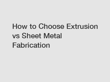 How to Choose Extrusion vs Sheet Metal Fabrication
