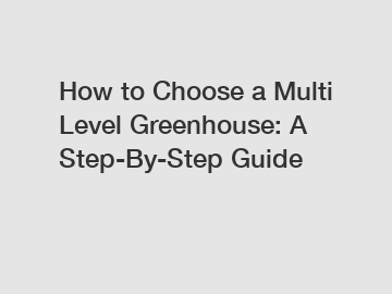 How to Choose a Multi Level Greenhouse: A Step-By-Step Guide