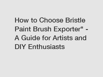 How to Choose Bristle Paint Brush Exporter" - A Guide for Artists and DIY Enthusiasts