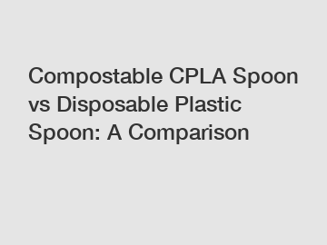 Compostable CPLA Spoon vs Disposable Plastic Spoon: A Comparison