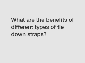 What are the benefits of different types of tie down straps?