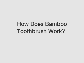 How Does Bamboo Toothbrush Work?