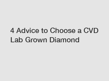 4 Advice to Choose a CVD Lab Grown Diamond