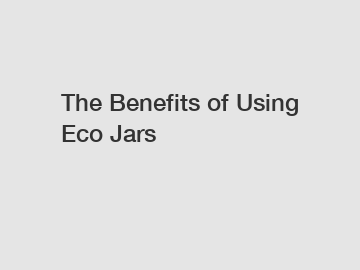 The Benefits of Using Eco Jars