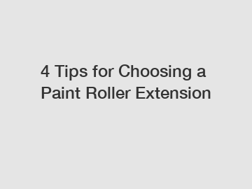 4 Tips for Choosing a Paint Roller Extension