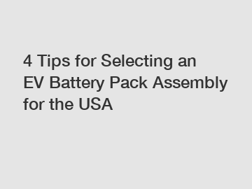 4 Tips for Selecting an EV Battery Pack Assembly for the USA