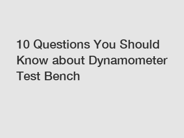 10 Questions You Should Know about Dynamometer Test Bench