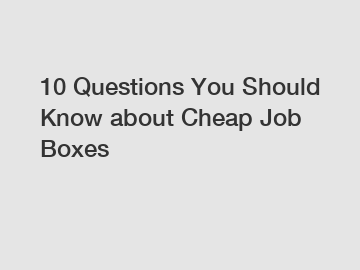 10 Questions You Should Know about Cheap Job Boxes