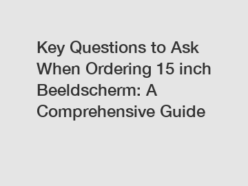 Key Questions to Ask When Ordering 15 inch Beeldscherm: A Comprehensive Guide