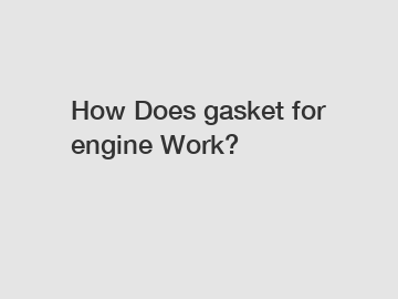 How Does gasket for engine Work?