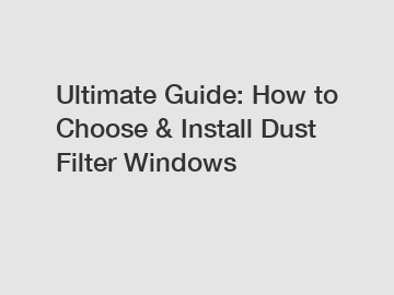 Ultimate Guide: How to Choose & Install Dust Filter Windows