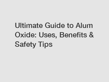 Ultimate Guide to Alum Oxide: Uses, Benefits & Safety Tips