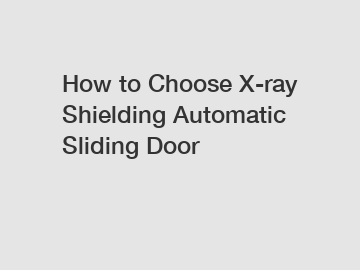 How to Choose X-ray Shielding Automatic Sliding Door