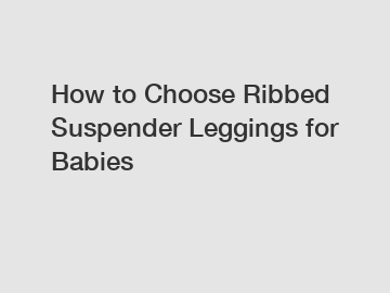 How to Choose Ribbed Suspender Leggings for Babies